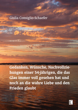 Giulia Consiglio-Schaefer: Gedanken, Wünsche, Nachvollziehungen einer 54-jährigen, die das Glas immer voll gesehen hat und noch an die wahre Liebe und den Frieden glaubt