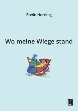 Erwin Horning: Wo meine Wiege stand