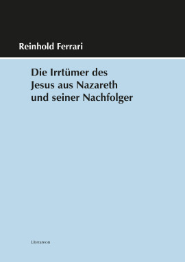 Reinhold Ferrari: Die Irrtümer des Jesus aus Nazareth und seiner Nachfolger
