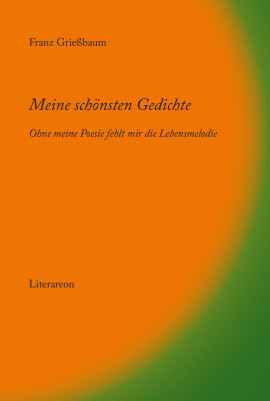 Franz Grießbaum: Meine schönsten Gedichte – ohne meine Poesie fehlt mir die Lebensmelodie