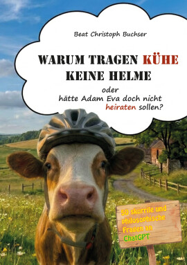 Beat Christoph Buchser: Warum tragen Kühe keine Helme oder hätte Adam Eva doch nicht heiraten sollen?