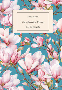 Alexis Moehn: Zwischen den Welten. Eine Autobiografie