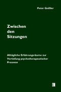 Peter Geißler: Zwischen den Sitzungen. Alltägliche Erfahrungsräume zur Vertiefung psychotherapeutischer Prozesse