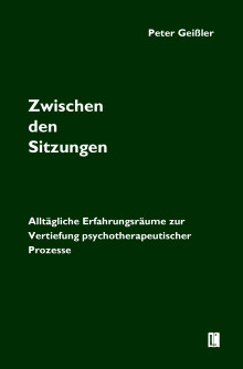 Peter Geißler: Zwischen den Sitzungen. Alltägliche Erfahrungsräume zur Vertiefung psychotherapeutischer Prozesse
