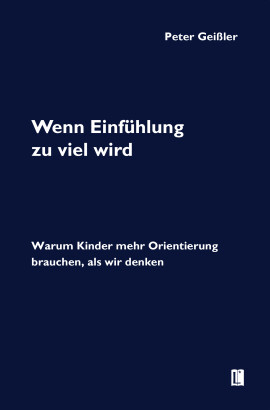 Peter Geißler: Wenn Einfühlung zu viel wird. Warum Kinder mehr Orientierung brauchen, als wir denken