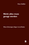 Peter Geißler: Nicht alles muss gesagt werden. Wann Schweigen klüger ist als Reden